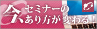 今、セミナーが変わる