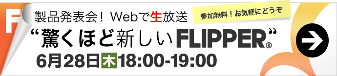 製品発表会！Webで生放送。「驚くほど新しいFLIPPER」6月28日（木）18時～19時