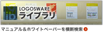 LOGOSWAREライブラリ　詳しくはこちら｜ロゴスウェアの全製品のマニュアル＆ホワイトペーパーを掲載しています