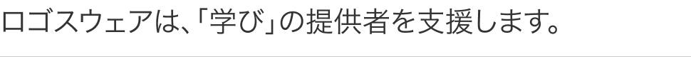 ロゴスウェアは、「学び」の提供者を支援します。